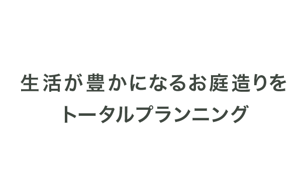 生活が豊かになるお庭造りをトータルプランニング